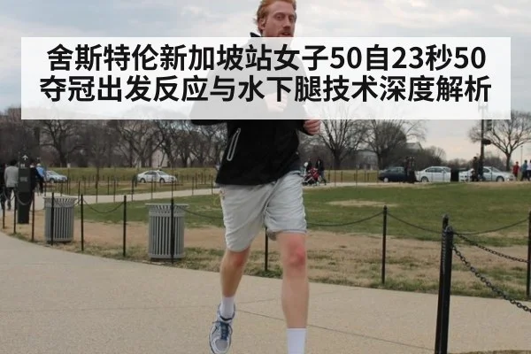 舍斯特伦新加坡站女子50自23秒50夺冠出发反应与水下腿技术深度解析