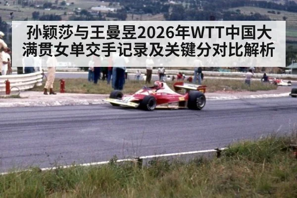 孙颖莎与王曼昱2026年WTT中国大满贯女单交手记录及关键分对比解析