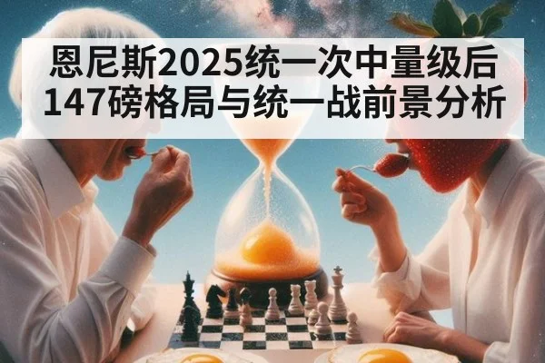 恩尼斯2025统一次中量级后147磅格局与统一战前景分析